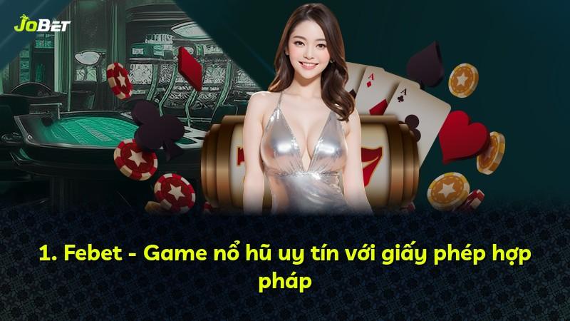 1. Febet - Game nổ hũ uy tín với giấy phép hợp pháp