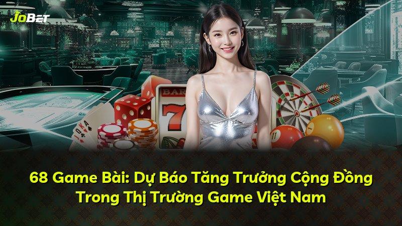 68 Game Bài: Dự Báo Tăng Trưởng Cộng Đồng Trong Thị Trường Game Việt Nam