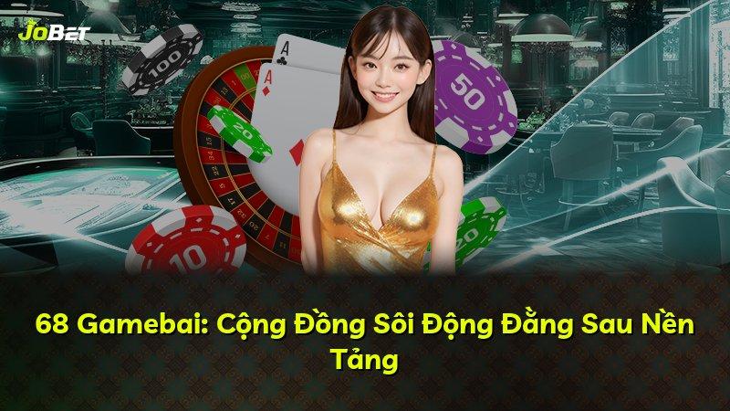 68 Gamebai: Cộng Đồng Sôi Động Đằng Sau Nền Tảng