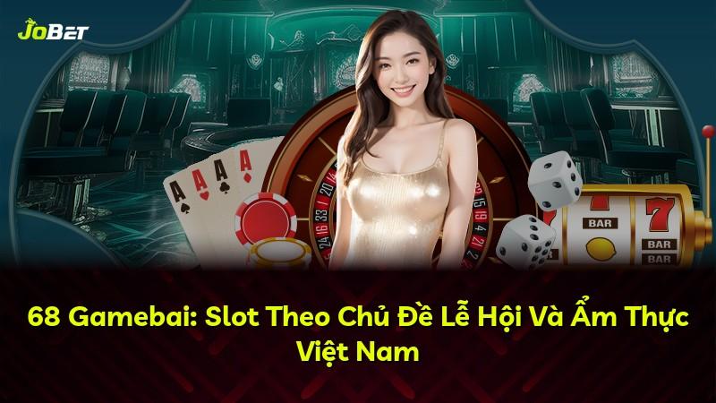 68 Gamebai: Slot Theo Chủ Đề Lễ Hội Và Ẩm Thực Việt Nam