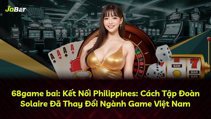 68game bai: Kết Nối Philippines: Cách Tập Đoàn Solaire Đã Thay Đổi Ngành Game Việt Nam