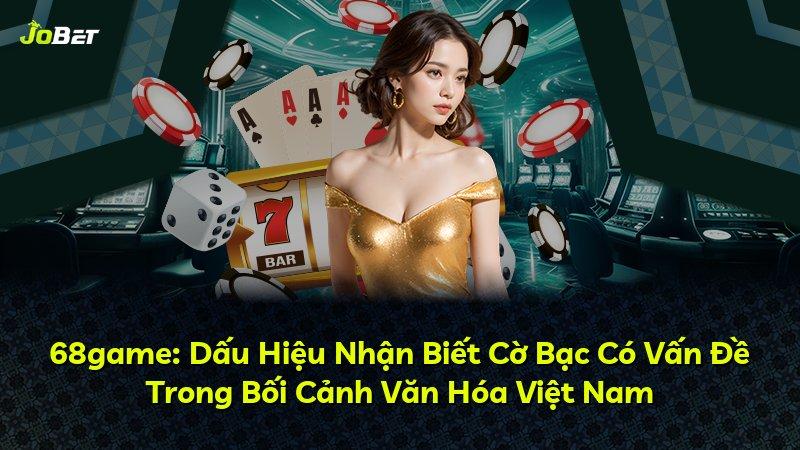 68game: Dấu Hiệu Nhận Biết Cờ Bạc Có Vấn Đề Trong Bối Cảnh Văn Hóa Việt Nam