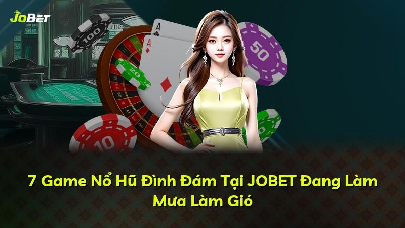 7 Game Nổ Hũ Đình Đám Tại JOBET Đang Làm Mưa Làm Gió