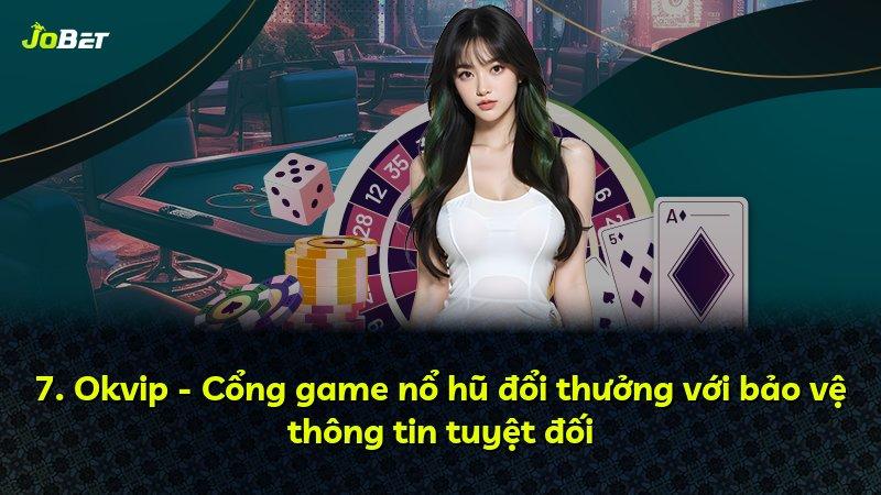 7. Okvip - Cổng game nổ hũ đổi thưởng với bảo vệ thông tin tuyệt đối