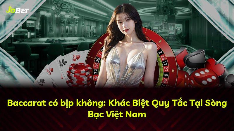 Baccarat có bịp không: Khác Biệt Quy Tắc Tại Sòng Bạc Việt Nam