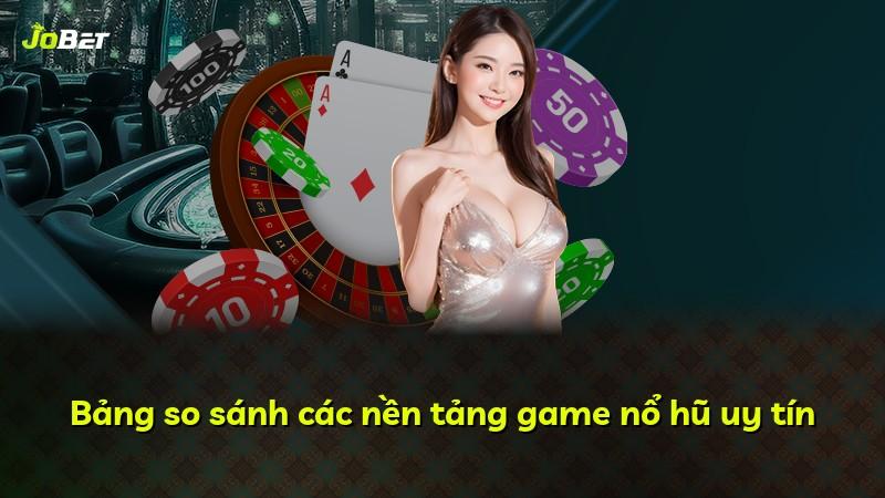 Bảng so sánh các nền tảng game nổ hũ uy tín