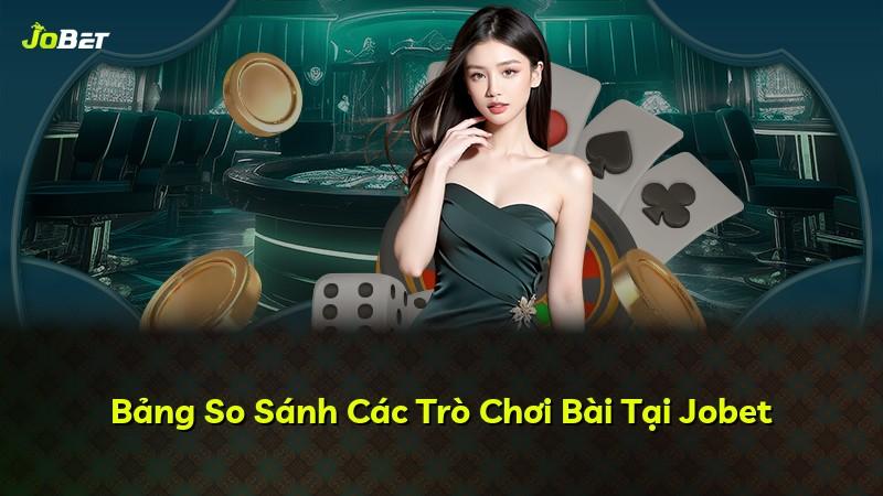 Bảng So Sánh Các Trò Chơi Bài Tại Jobet