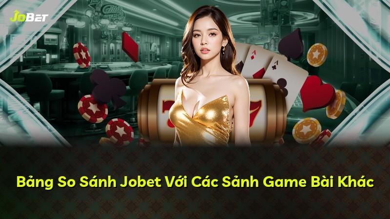 Bảng So Sánh Jobet Với Các Sảnh Game Bài Khác