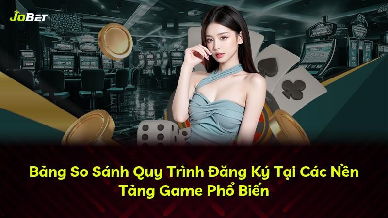 Bảng So Sánh Quy Trình Đăng Ký Tại Các Nền Tảng Game Phổ Biến