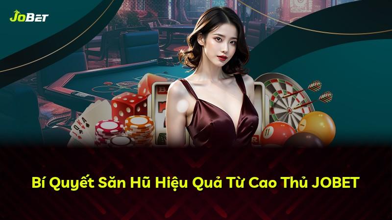 Bí Quyết Săn Hũ Hiệu Quả Từ Cao Thủ JOBET
