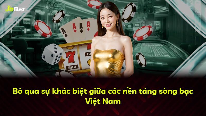 Bỏ qua sự khác biệt giữa các nền tảng sòng bạc Việt Nam