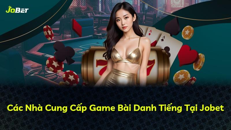 Các Nhà Cung Cấp Game Bài Danh Tiếng Tại Jobet