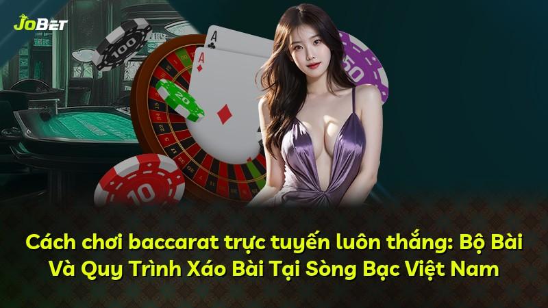 Cách chơi baccarat trực tuyến luôn thắng: Bộ Bài Và Quy Trình Xáo Bài Tại Sòng Bạc Việt Nam