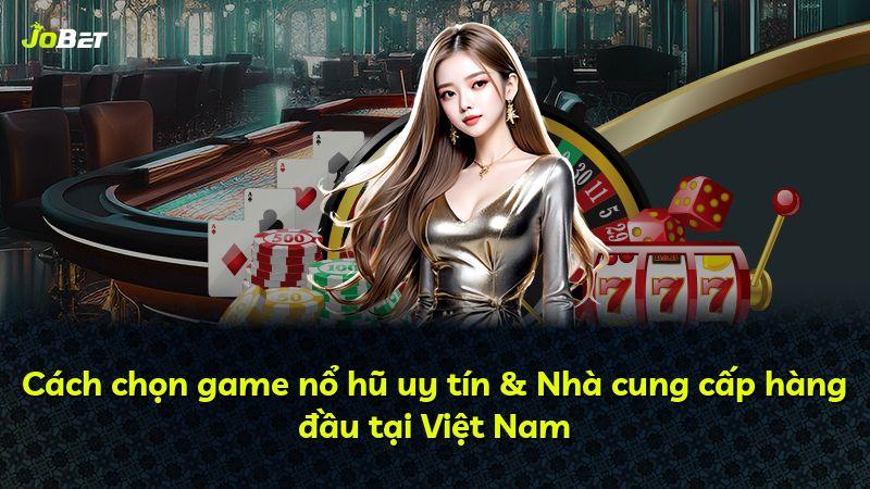 Cách chọn game nổ hũ uy tín & Nhà cung cấp hàng đầu tại Việt Nam