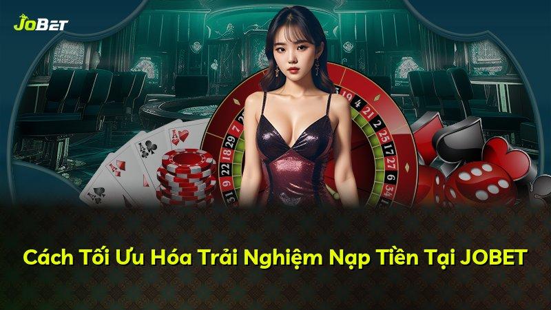 Cách Tối Ưu Hóa Trải Nghiệm Nạp Tiền Tại JOBET