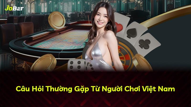 Câu Hỏi Thường Gặp Từ Người Chơi Việt Nam