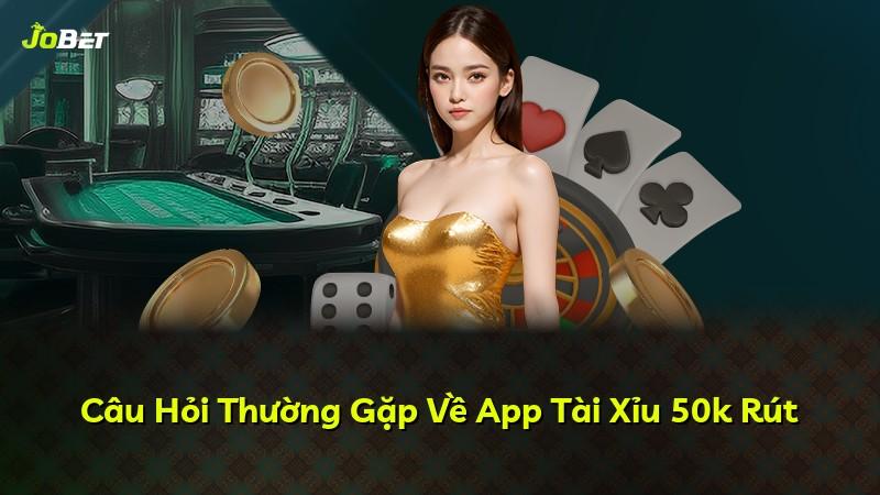 Câu Hỏi Thường Gặp Về App Tài Xỉu 50k Rút