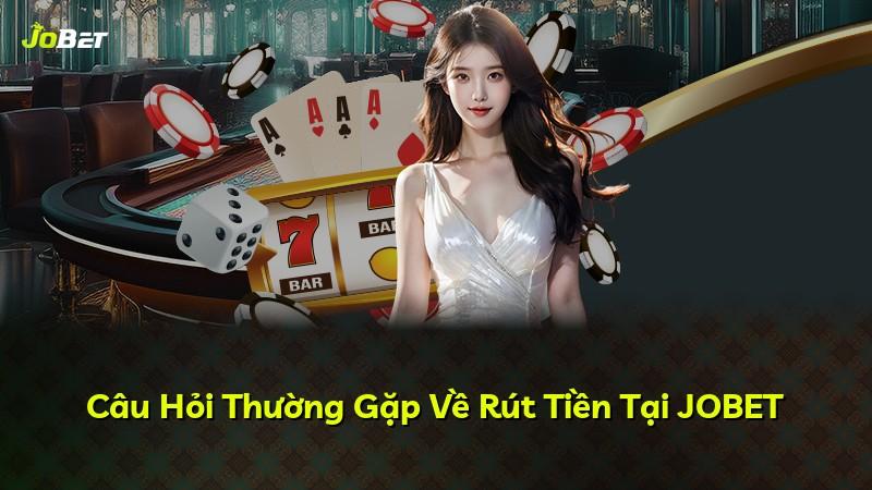 Câu Hỏi Thường Gặp Về Rút Tiền Tại JOBET