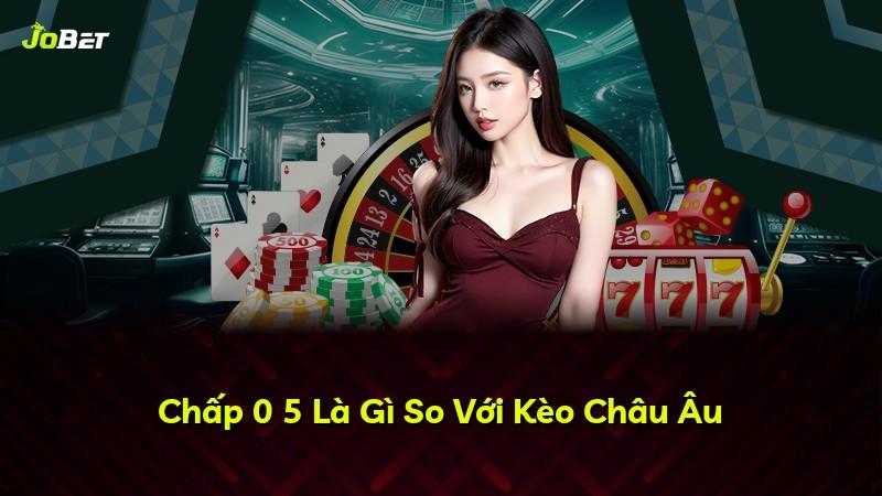 Chấp 0 5 Là Gì So Với Kèo Châu Âu