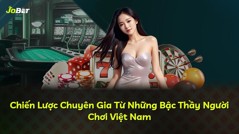 Chiến Lược Chuyên Gia Từ Những Bậc Thầy Người Chơi Việt Nam
