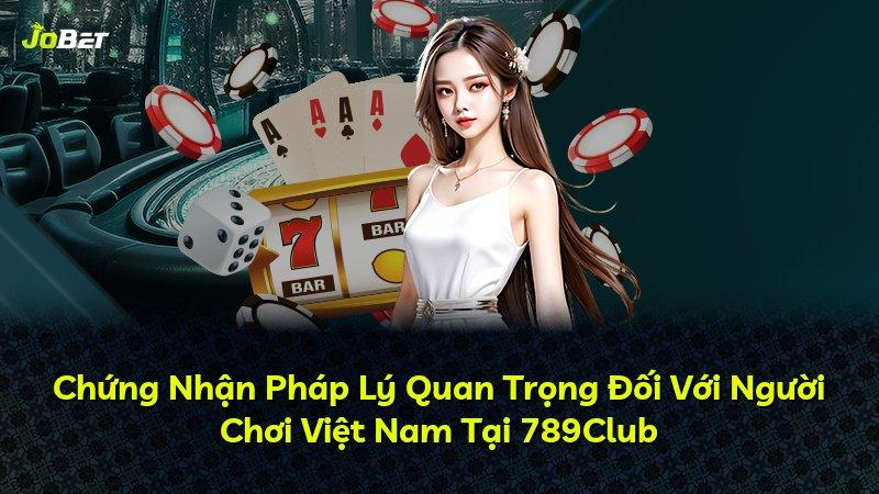 Chứng Nhận Pháp Lý Quan Trọng Đối Với Người Chơi Việt Nam Tại 789Club
