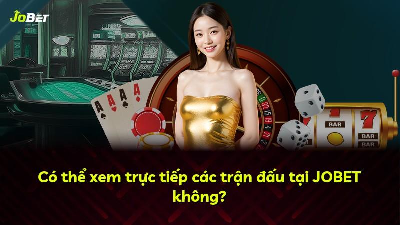 Có thể xem trực tiếp các trận đấu tại JOBET không?