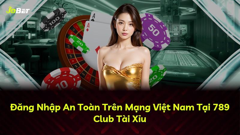 Đăng Nhập An Toàn Trên Mạng Việt Nam Tại 789 Club Tài Xỉu