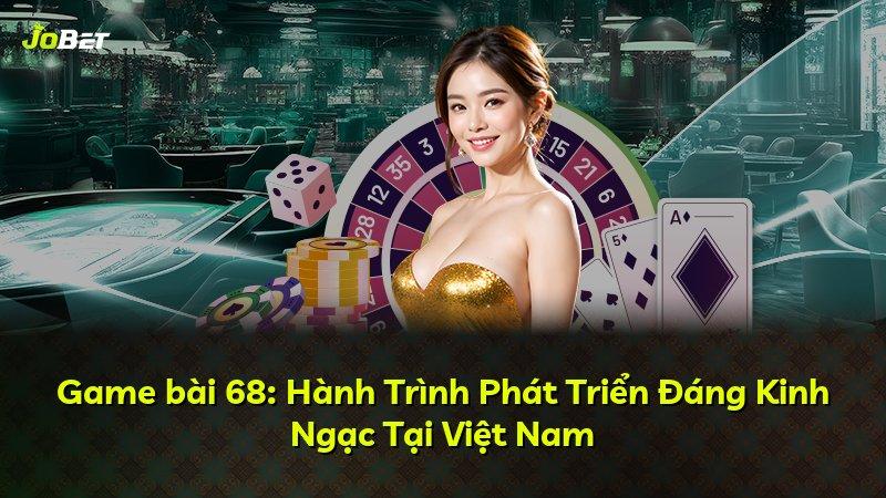 Game bài 68: Hành Trình Phát Triển Đáng Kinh Ngạc Tại Việt Nam