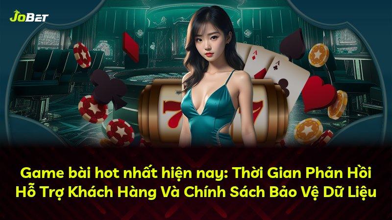 Game bài hot nhất hiện nay: Thời Gian Phản Hồi Hỗ Trợ Khách Hàng Và Chính Sách Bảo Vệ Dữ Liệu