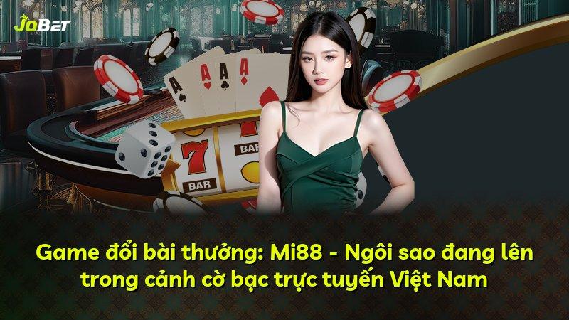 Game đổi bài thưởng: Mi88 - Ngôi sao đang lên trong cảnh cờ bạc trực tuyến Việt Nam