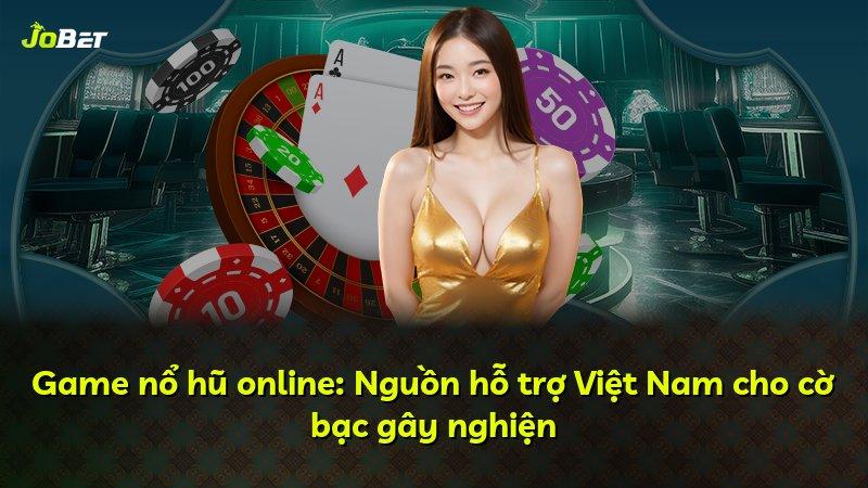 Game nổ hũ online: Nguồn hỗ trợ Việt Nam cho cờ bạc gây nghiện