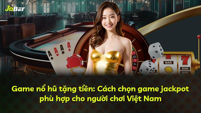 Game nổ hũ tặng tiền: Cách chọn game jackpot phù hợp cho người chơi Việt Nam