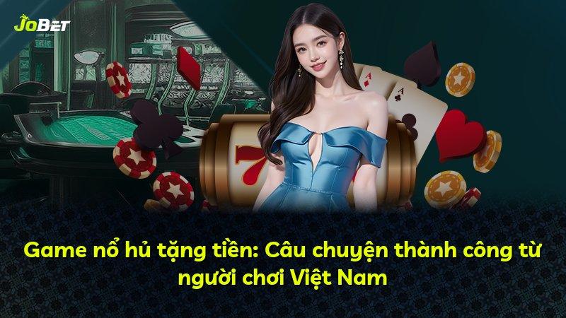 Game nổ hủ tặng tiền: Câu chuyện thành công từ người chơi Việt Nam