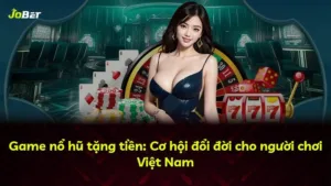Game nổ hũ tặng tiền: Cơ hội đổi đời cho người chơi Việt Nam