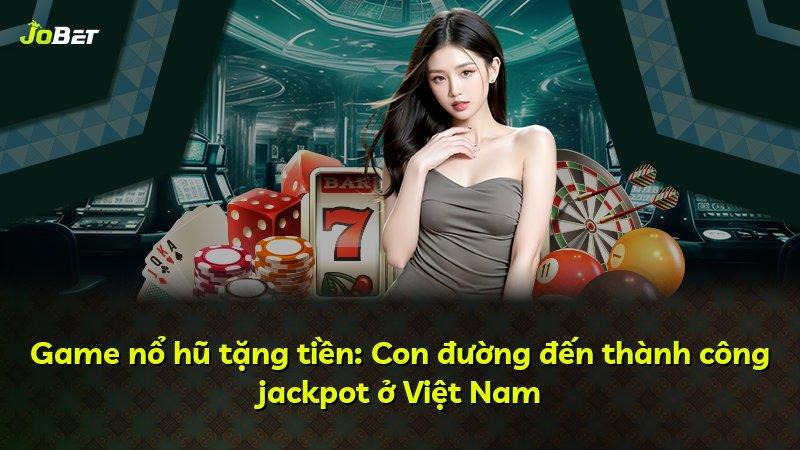 Game nổ hũ tặng tiền: Con đường đến thành công jackpot ở Việt Nam