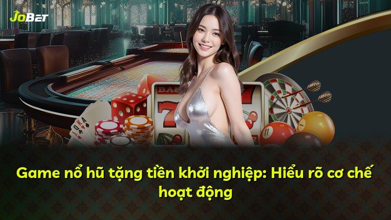 Game nổ hũ tặng tiền khởi nghiệp: Hiểu rõ cơ chế hoạt động