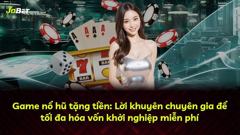 Game nổ hũ tặng tiền: Lời khuyên chuyên gia để tối đa hóa vốn khởi nghiệp miễn phí