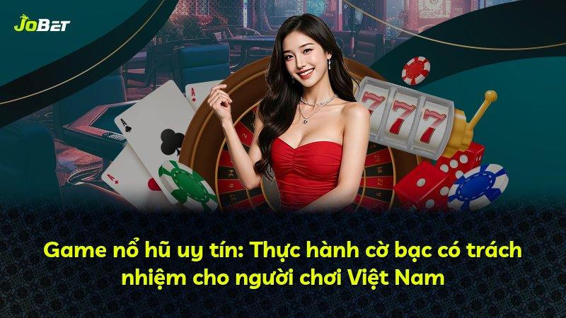 Game nổ hũ uy tín: Thực hành cờ bạc có trách nhiệm cho người chơi Việt Nam