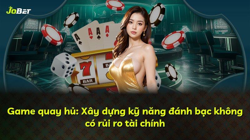 Game quay hủ: Xây dựng kỹ năng đánh bạc không có rủi ro tài chính
