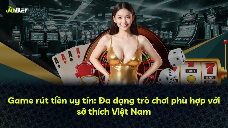 Game rút tiền uy tín: Đa dạng trò chơi phù hợp với sở thích Việt Nam