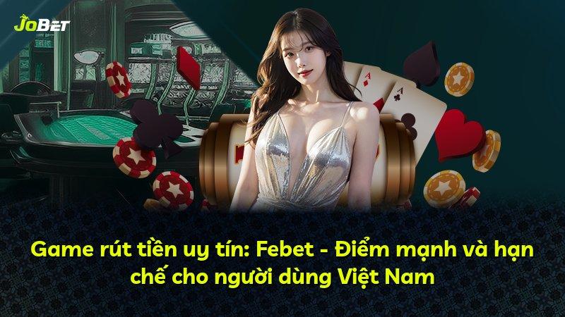 Game rút tiền uy tín: Febet - Điểm mạnh và hạn chế cho người dùng Việt Nam