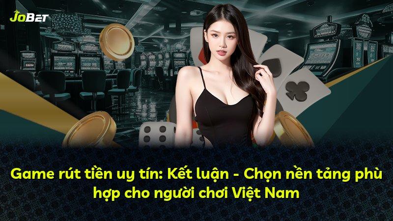 Game rút tiền uy tín: Kết luận - Chọn nền tảng phù hợp cho người chơi Việt Nam