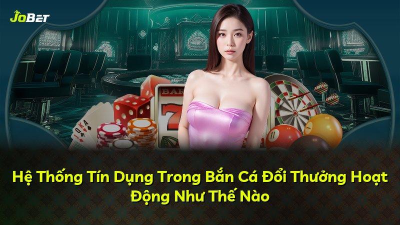 Hệ Thống Tín Dụng Trong Bắn Cá Đổi Thưởng Hoạt Động Như Thế Nào