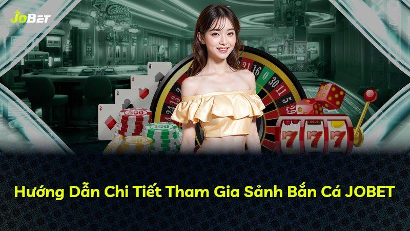 Hướng Dẫn Chi Tiết Tham Gia Sảnh Bắn Cá JOBET