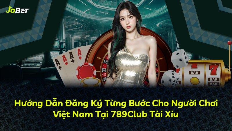 Hướng Dẫn Đăng Ký Từng Bước Cho Người Chơi Việt Nam Tại 789Club Tài Xỉu