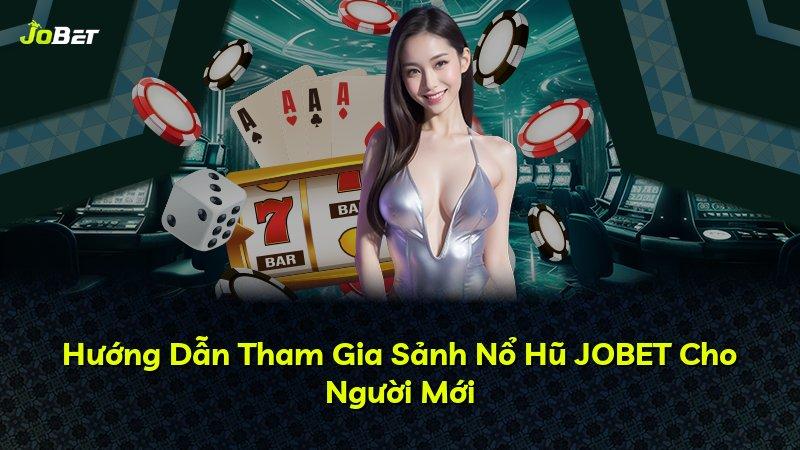 Hướng Dẫn Tham Gia Sảnh Nổ Hũ JOBET Cho Người Mới