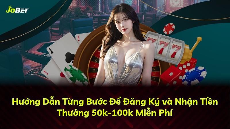Hướng Dẫn Từng Bước Để Đăng Ký và Nhận Tiền Thưởng 50k-100k Miễn Phí