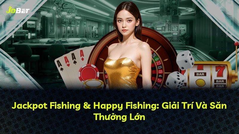 Jackpot Fishing & Happy Fishing: Giải Trí Và Săn Thưởng Lớn