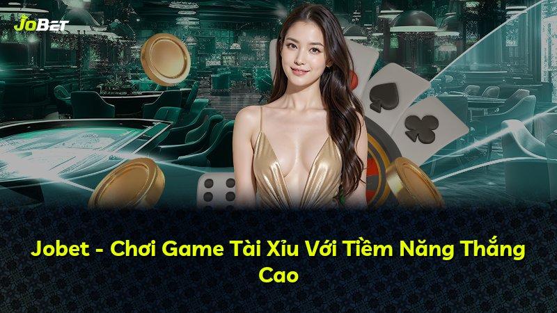 Jobet - Chơi Game Tài Xỉu Với Tiềm Năng Thắng Cao