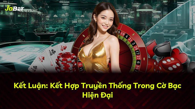 Kết Luận: Kết Hợp Truyền Thống Trong Cờ Bạc Hiện Đại